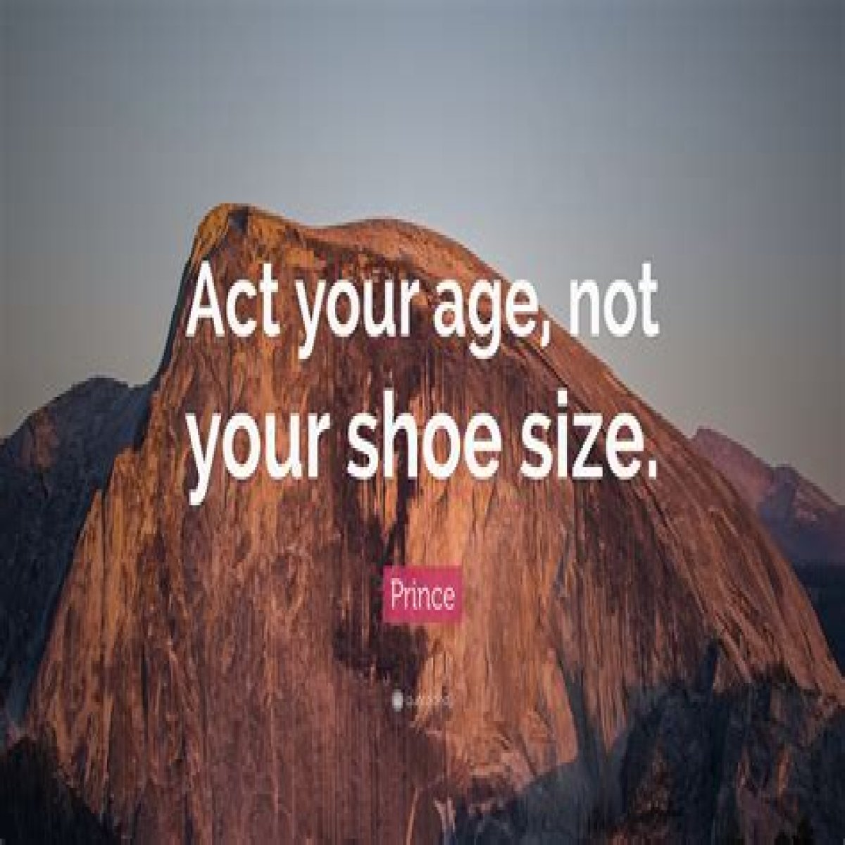 Act your ___ not your shoe size!